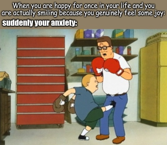 When you are happy for once in your life and you are actually smiling because you genuinely feel some joy:; suddenly your anxiety: | image tagged in anxiety,memes | made w/ Imgflip meme maker