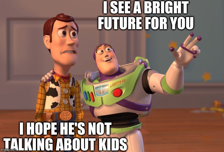 X, X Everywhere Meme | I SEE A BRIGHT FUTURE FOR YOU; I HOPE HE'S NOT TALKING ABOUT KIDS | image tagged in memes,x x everywhere | made w/ Imgflip meme maker
