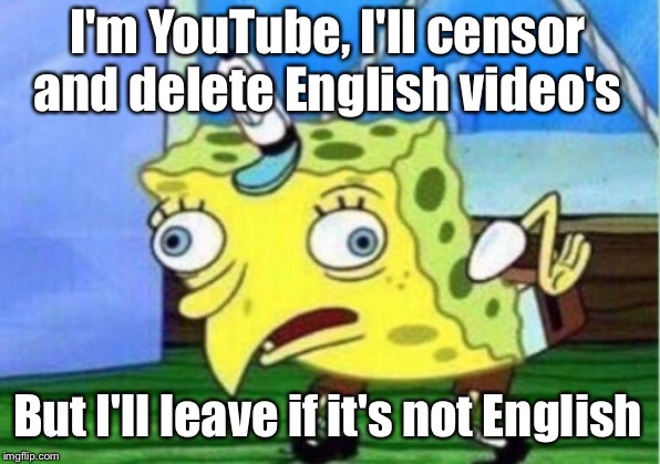 Keep deleting few videos over and over and over lol clearly not trying to hide anything | I'm YouTube, I'll censor and delete English video's; But I'll leave if it's not English | image tagged in memes,mocking spongebob | made w/ Imgflip meme maker
