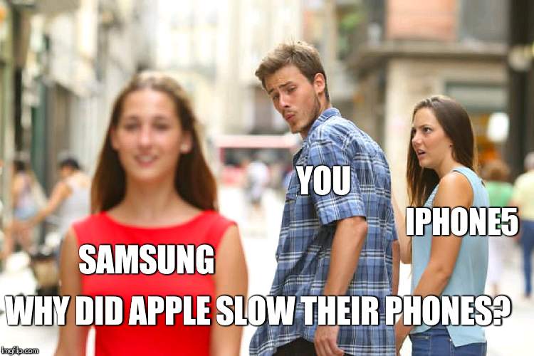 Distracted Boyfriend | YOU; IPHONE5; SAMSUNG; WHY DID APPLE SLOW THEIR PHONES? | image tagged in memes,distracted boyfriend | made w/ Imgflip meme maker