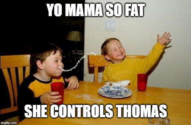 Yo Mamas So Fat Meme | YO MAMA SO FAT SHE CONTROLS THOMAS | image tagged in memes,yo mamas so fat | made w/ Imgflip meme maker