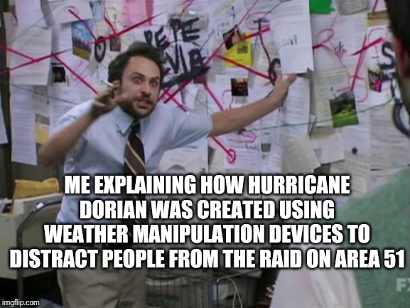 Charlie Day | ME EXPLAINING HOW HURRICANE DORIAN WAS CREATED USING WEATHER MANIPULATION DEVICES TO DISTRACT PEOPLE FROM THE RAID ON AREA 51 | image tagged in charlie day | made w/ Imgflip meme maker