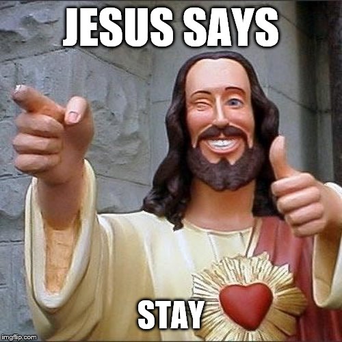 jesus says | JESUS SAYS; STAY | image tagged in jesus says | made w/ Imgflip meme maker