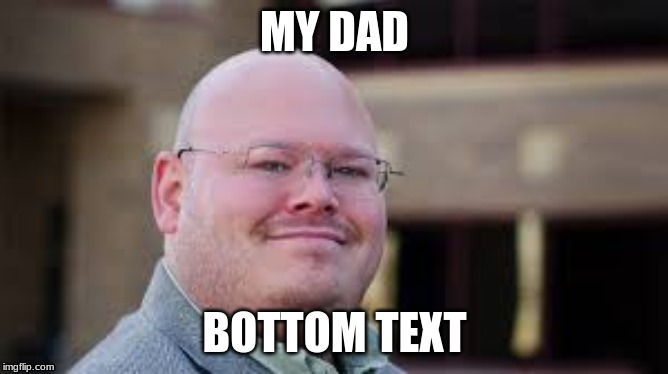 MY DAD; BOTTOM TEXT | image tagged in ironic,dad | made w/ Imgflip meme maker