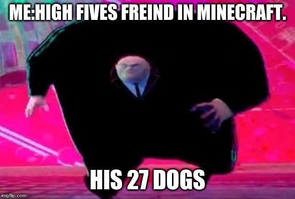 Running Kingpin | ME:HIGH FIVES FREIND IN MINECRAFT. HIS 27 DOGS | image tagged in running kingpin | made w/ Imgflip meme maker