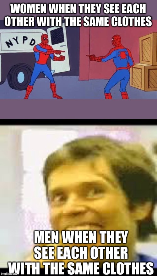 WOMEN WHEN THEY SEE EACH OTHER WITH THE SAME CLOTHES; MEN WHEN THEY SEE EACH OTHER WITH THE SAME CLOTHES | image tagged in spider man double,creepy-happy man | made w/ Imgflip meme maker