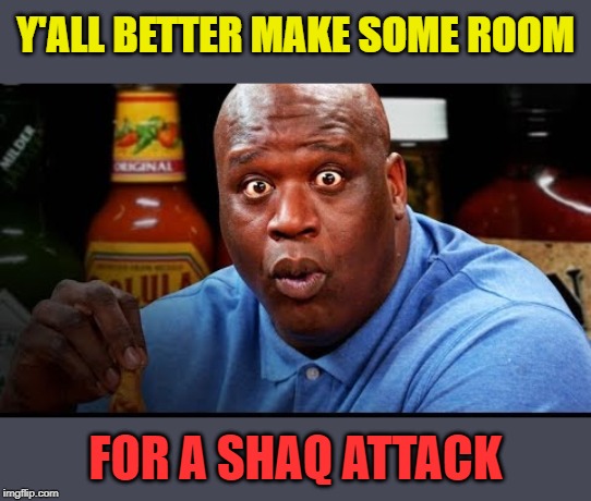 Shaq Eats Wings | Y'ALL BETTER MAKE SOME ROOM FOR A SHAQ ATTACK | image tagged in shaq eats wings | made w/ Imgflip meme maker