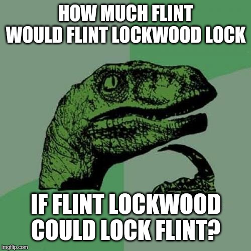 Philosoraptor Meme | HOW MUCH FLINT WOULD FLINT LOCKWOOD LOCK IF FLINT LOCKWOOD COULD LOCK FLINT? | image tagged in memes,philosoraptor | made w/ Imgflip meme maker