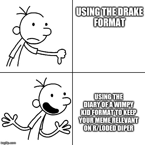 wimpy kid drake |  USING THE DRAKE
FORMAT; USING THE DIARY OF A WIMPY KID FORMAT TO KEEP YOUR MEME RELEVANT ON R/LODED DIPER | image tagged in wimpy kid drake | made w/ Imgflip meme maker