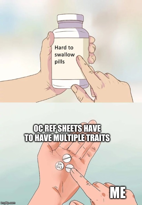 Hard To Swallow Pills Meme |  OC REF SHEETS HAVE TO HAVE MULTIPLE TRAITS; ME | image tagged in memes,hard to swallow pills | made w/ Imgflip meme maker