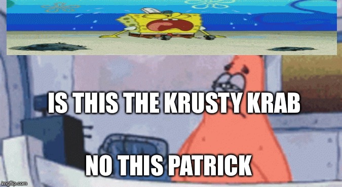 Patrick | IS THIS THE KRUSTY KRAB; NO THIS PATRICK | image tagged in spongebob meme | made w/ Imgflip meme maker