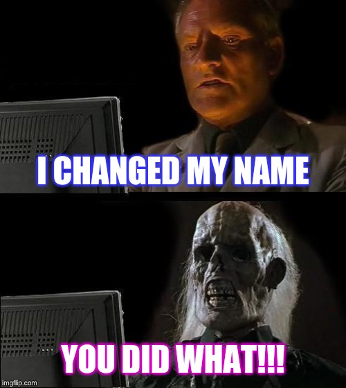 I'll Just Wait Here | I CHANGED MY NAME; YOU DID WHAT!!! | image tagged in memes,ill just wait here | made w/ Imgflip meme maker