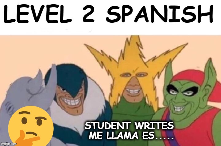 Me And The Boys | LEVEL 2 SPANISH; STUDENT WRITES
 ME LLAMA ES..... | image tagged in memes,me and the boys | made w/ Imgflip meme maker