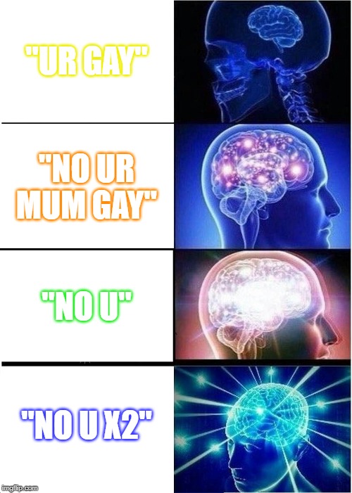 Expanding Brain Meme | "UR GAY"; "NO UR MUM GAY"; "NO U"; "NO U X2" | image tagged in memes,expanding brain | made w/ Imgflip meme maker