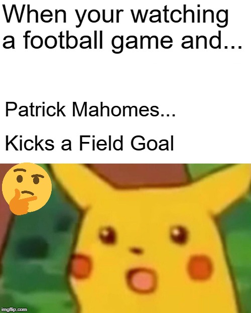 Surprised Pikachu Meme | When your watching a football game and... Patrick Mahomes... Kicks a Field Goal | image tagged in memes,surprised pikachu | made w/ Imgflip meme maker