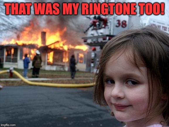 Disaster Girl Meme | THAT WAS MY RINGTONE TOO! | image tagged in memes,disaster girl | made w/ Imgflip meme maker