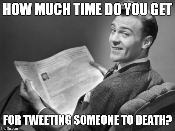 50's newspaper | HOW MUCH TIME DO YOU GET FOR TWEETING SOMEONE TO DEATH? | image tagged in 50's newspaper | made w/ Imgflip meme maker
