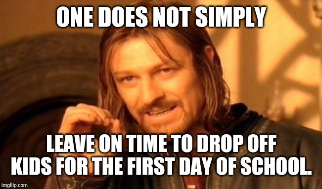 One Does Not Simply Meme | ONE DOES NOT SIMPLY; LEAVE ON TIME TO DROP OFF KIDS FOR THE FIRST DAY OF SCHOOL. | image tagged in memes,one does not simply | made w/ Imgflip meme maker