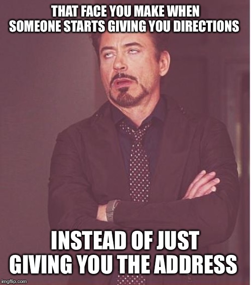Drives me nuckin’ Futs | THAT FACE YOU MAKE WHEN SOMEONE STARTS GIVING YOU DIRECTIONS; INSTEAD OF JUST GIVING YOU THE ADDRESS | image tagged in memes,face you make robert downey jr | made w/ Imgflip meme maker