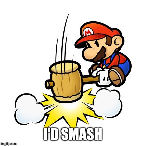 Mario Hammer Smash Meme | I'D SMASH | image tagged in memes,mario hammer smash | made w/ Imgflip meme maker