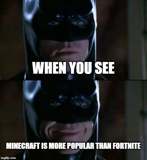 Batman Smiles | WHEN YOU SEE; MINECRAFT IS MORE POPULAR THAN FORTNITE | image tagged in memes,batman smiles | made w/ Imgflip meme maker