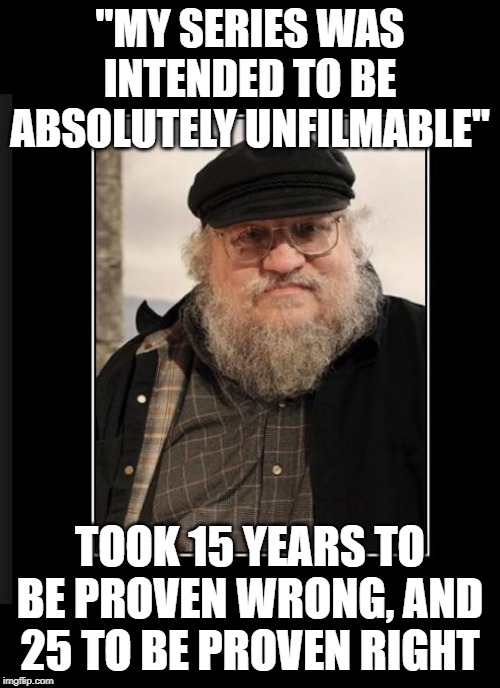 George RR Martin | "MY SERIES WAS INTENDED TO BE ABSOLUTELY UNFILMABLE"; TOOK 15 YEARS TO BE PROVEN WRONG, AND 25 TO BE PROVEN RIGHT | image tagged in george rr martin,freefolk | made w/ Imgflip meme maker