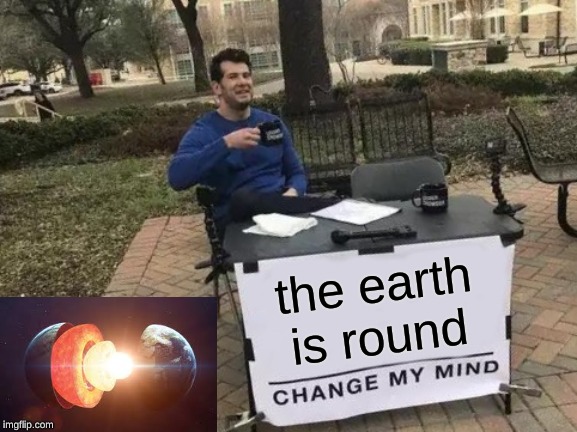 Change My Mind | the earth is round | image tagged in memes,change my mind | made w/ Imgflip meme maker