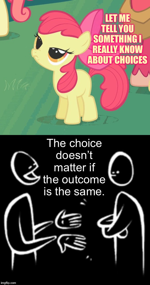 LET ME TELL YOU SOMETHING I REALLY KNOW ABOUT CHOICES The choice doesn’t matter if the outcome is the same. | image tagged in let me tell you why that's bullshit applebloom | made w/ Imgflip meme maker