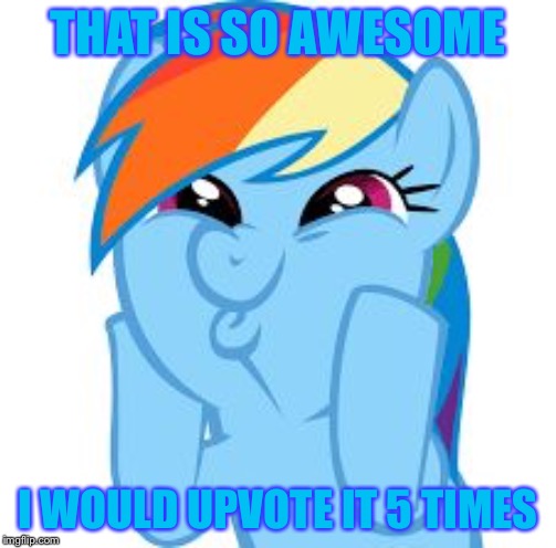 Rainbow Dash so awesome | THAT IS SO AWESOME I WOULD UPVOTE IT 5 TIMES | image tagged in rainbow dash so awesome | made w/ Imgflip meme maker