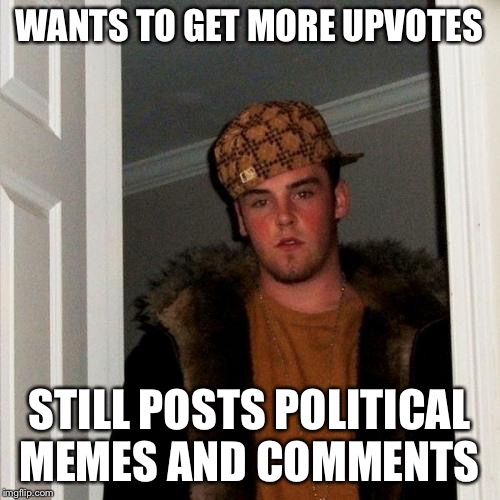 Scumbag Steve | WANTS TO GET MORE UPVOTES; STILL POSTS POLITICAL MEMES AND COMMENTS | image tagged in memes,scumbag steve | made w/ Imgflip meme maker