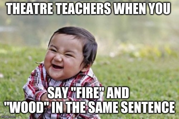 Evil Toddler Meme | THEATRE TEACHERS WHEN YOU; SAY "FIRE" AND  "WOOD" IN THE SAME SENTENCE | image tagged in memes,evil toddler | made w/ Imgflip meme maker