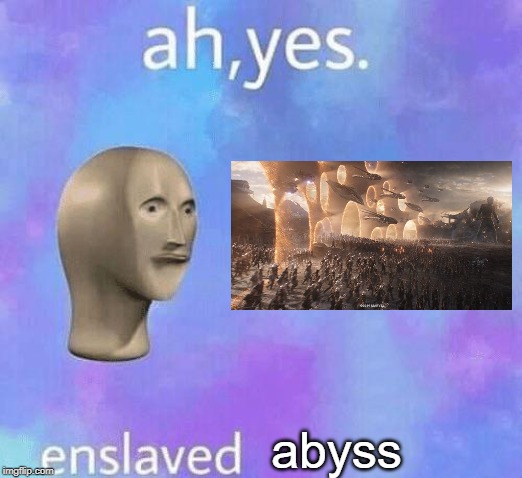 Ah Yes enslaved | abyss | image tagged in ah yes enslaved | made w/ Imgflip meme maker