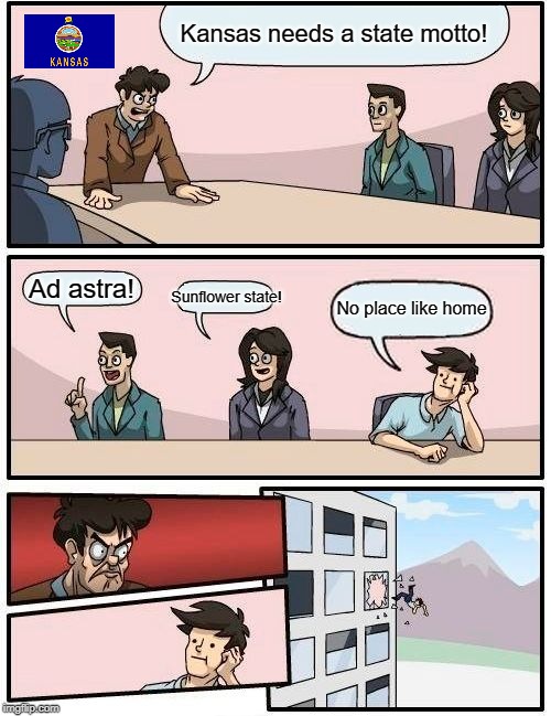 Boardroom Meeting Suggestion | Kansas needs a state motto! Ad astra! Sunflower state! No place like home | image tagged in memes,boardroom meeting suggestion | made w/ Imgflip meme maker