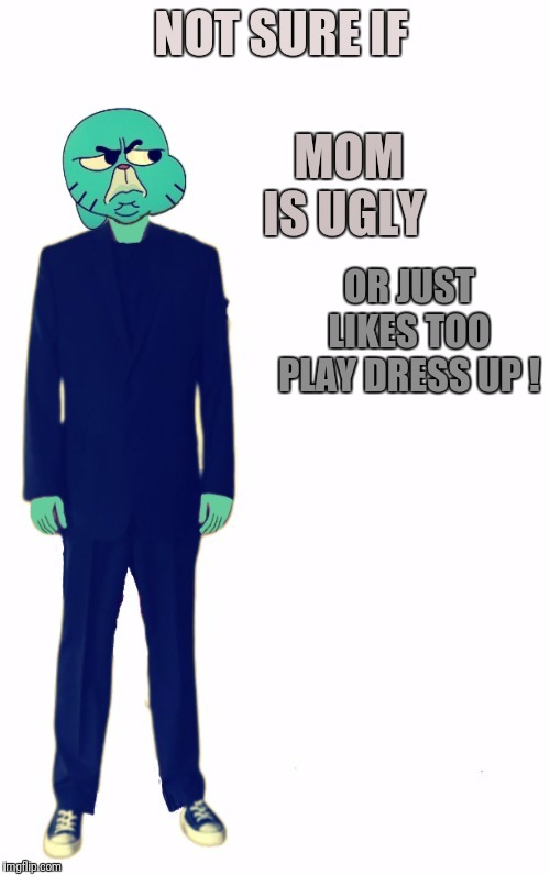 Not Sure if | NOT SURE IF MOM IS UGLY OR JUST LIKES TOO PLAY DRESS UP ! | image tagged in not sure if | made w/ Imgflip meme maker