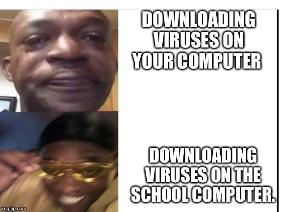 Giggity giggty | DOWNLOADING VIRUSES ON YOUR COMPUTER; DOWNLOADING VIRUSES ON THE SCHOOL COMPUTER. | image tagged in memes | made w/ Imgflip meme maker
