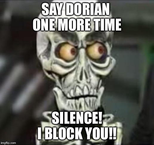 Achmed the dead terrorist | SAY DORIAN 
ONE MORE TIME; SILENCE!
I BLOCK YOU!! | image tagged in achmed the dead terrorist | made w/ Imgflip meme maker