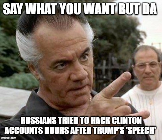 Paulie Gualtieri | SAY WHAT YOU WANT BUT DA RUSSIANS TRIED TO HACK CLINTON ACCOUNTS HOURS AFTER TRUMP'S 'SPEECH' | image tagged in paulie gualtieri | made w/ Imgflip meme maker