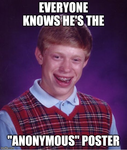 Bad Luck Brian Meme | EVERYONE KNOWS HE'S THE "ANONYMOUS" POSTER | image tagged in memes,bad luck brian | made w/ Imgflip meme maker