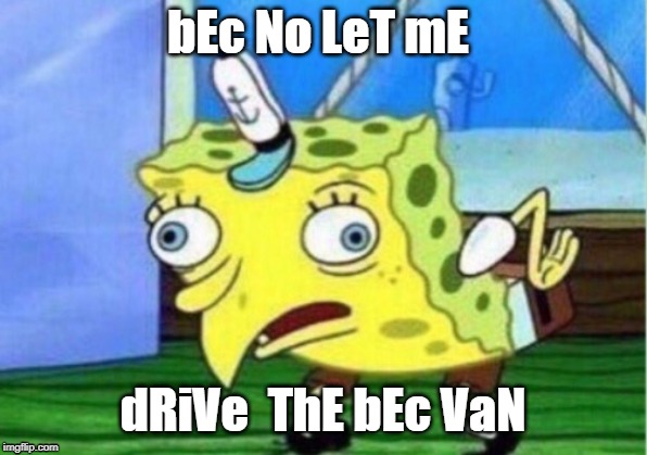 When Bec is being a meanie | bEc No LeT mE; dRiVe  ThE bEc VaN | image tagged in memes,mocking spongebob,oh no it's retarded,full retard,retard,funny | made w/ Imgflip meme maker