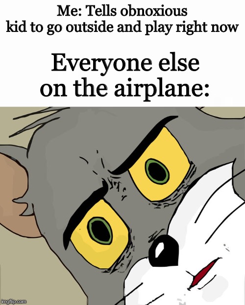 Me: Tells obnoxious kid to go outside and play right now; Everyone else on the airplane: | image tagged in memes,unsettled tom | made w/ Imgflip meme maker