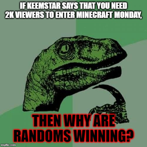 Philosoraptor Meme | IF KEEMSTAR SAYS THAT YOU NEED 2K VIEWERS TO ENTER MINECRAFT MONDAY, THEN WHY ARE RANDOMS WINNING? | image tagged in memes,philosoraptor | made w/ Imgflip meme maker