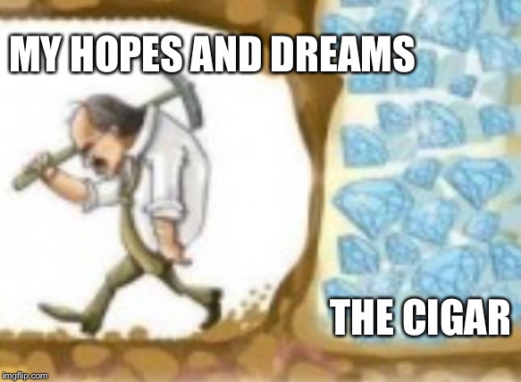 Close but no Cigar | MY HOPES AND DREAMS; THE CIGAR | image tagged in cigar | made w/ Imgflip meme maker