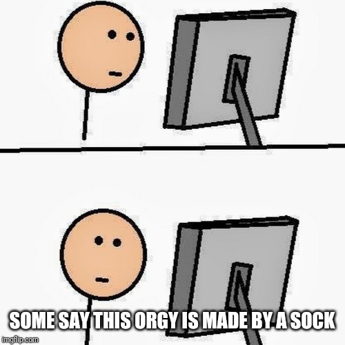 stickman | SOME SAY THIS ORGY IS MADE BY A SOCK | image tagged in stickman | made w/ Imgflip meme maker