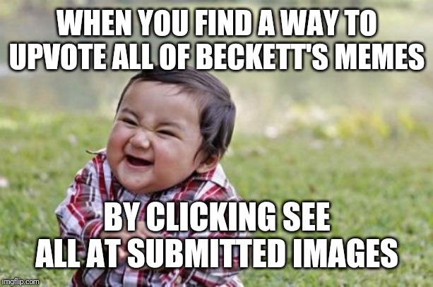 Evil Toddler |  WHEN YOU FIND A WAY TO UPVOTE ALL OF BECKETT'S MEMES; BY CLICKING SEE ALL AT SUBMITTED IMAGES | image tagged in memes,evil toddler | made w/ Imgflip meme maker