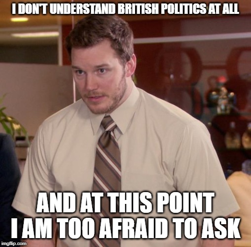 Afraid To Ask Andy Meme | I DON'T UNDERSTAND BRITISH POLITICS AT ALL; AND AT THIS POINT I AM TOO AFRAID TO ASK | image tagged in memes,afraid to ask andy,AdviceAnimals | made w/ Imgflip meme maker