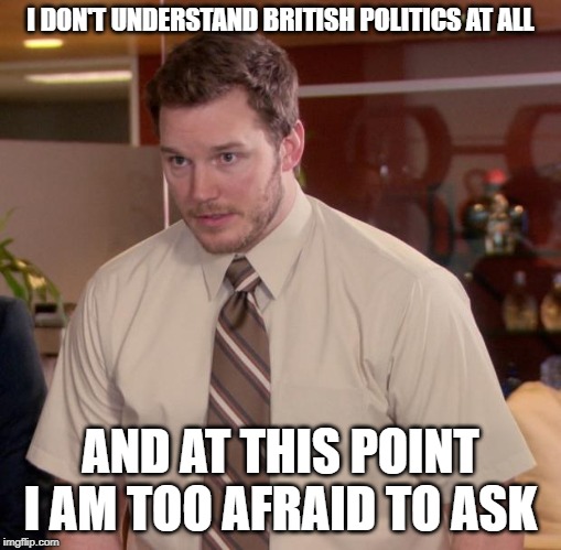 Afraid To Ask Andy | I DON'T UNDERSTAND BRITISH POLITICS AT ALL; AND AT THIS POINT I AM TOO AFRAID TO ASK | image tagged in memes,afraid to ask andy,AdviceAnimals | made w/ Imgflip meme maker