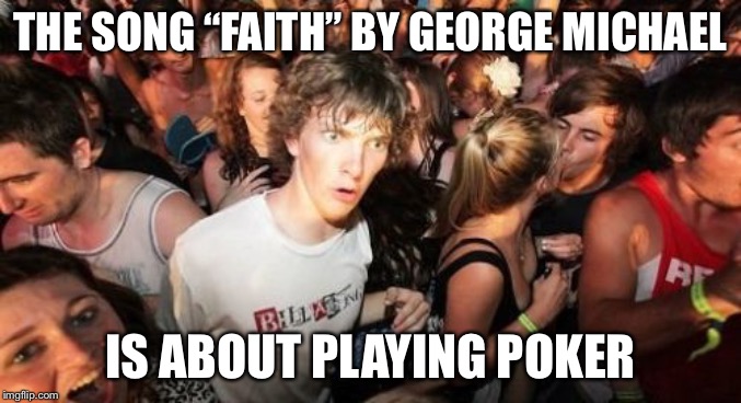 Before this river becomes an oceanBefore you throw my heart back on the floor | THE SONG “FAITH” BY GEORGE MICHAEL; IS ABOUT PLAYING POKER | image tagged in memes,sudden clarity clarence,poker,hold em,texas hold em | made w/ Imgflip meme maker