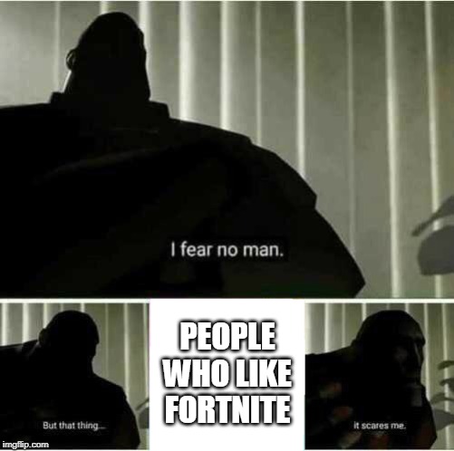 I fear no man | PEOPLE WHO LIKE FORTNITE | image tagged in i fear no man | made w/ Imgflip meme maker
