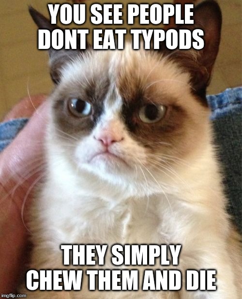 Grumpy Cat Meme | YOU SEE PEOPLE DONT EAT TYPODS; THEY SIMPLY CHEW THEM AND DIE | image tagged in memes,grumpy cat | made w/ Imgflip meme maker
