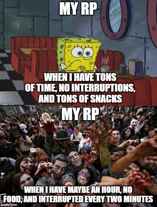 MY RP; WHEN I HAVE TONS OF TIME, NO INTERRUPTIONS, AND TONS OF SNACKS; MY RP; WHEN I HAVE MAYBE AN HOUR, NO FOOD, AND INTERRUPTED EVERY TWO MINUTES | made w/ Imgflip meme maker